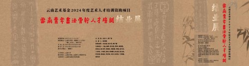 培书法英才 写云南华章  ——云南艺术基金 2024 年度艺术人才培训资助项目 “云南青年书法骨干人才培训”结业展在云南