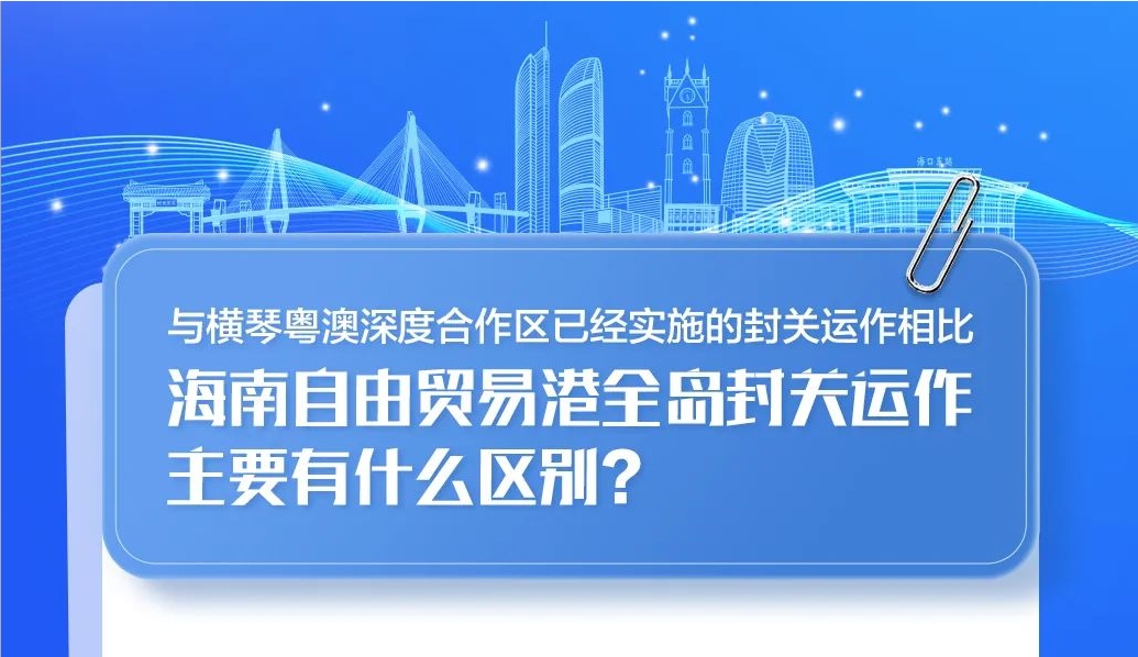 与横琴粤澳深度合作区已经实施的封关运作相比，海南自贸港全岛封关运作主要有什么区别？