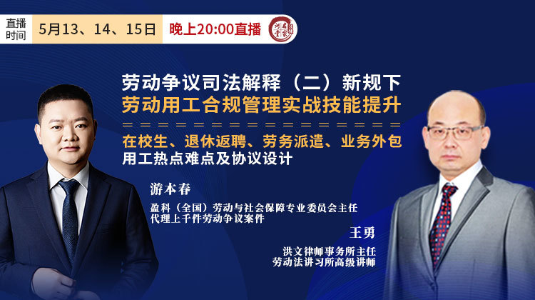 游本春、王勇：劳动争议司法解释（二）下劳动用工合规管理实战技能提升&在校生、退休返聘、劳务派遣、业务