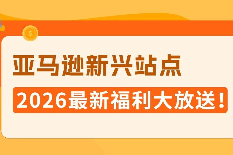 【诚意满满 不整虚的】2026亚马逊新兴站点福利加码！