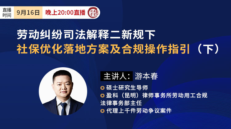 游本春：劳动纠纷司法解释二新规下社保优化落地方案及合规操作指引（下）
