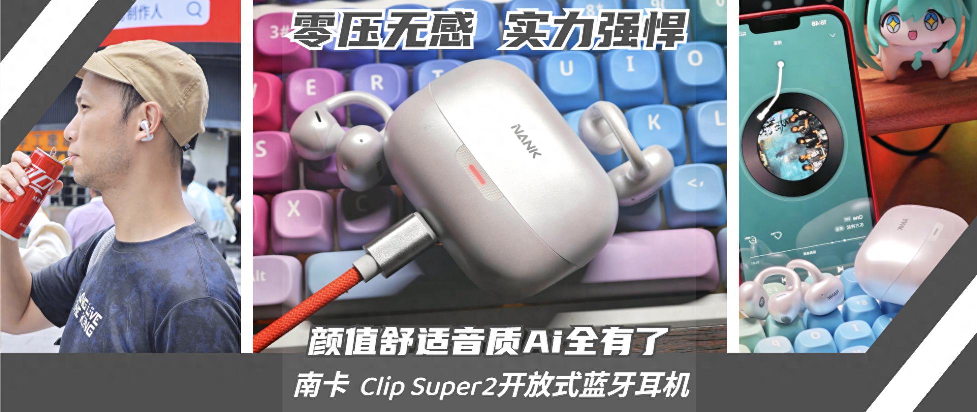 零压无感，音质HiFi，还带AI给你干活的南卡Clip Super2你喜欢吗？