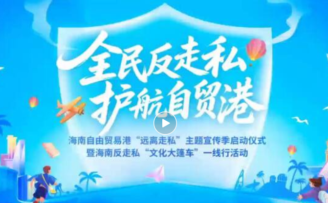 海南自由贸易港“远离走私”主题宣传季启动仪式暨海南反走私“文化大篷车”一线行活动在海口举行