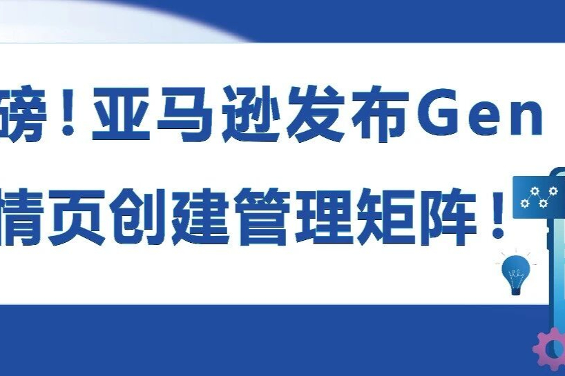 亚马逊Gen AI：告别繁琐操作，轻松打造高转化商品详情页