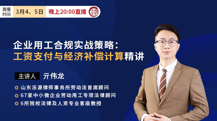 亓伟龙：企业用工合规实战策略——工资支付与经济补偿计算精讲