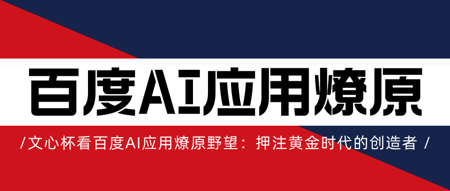 从文心杯看百度AI应用燎原野望：押注黄金时代的创造者