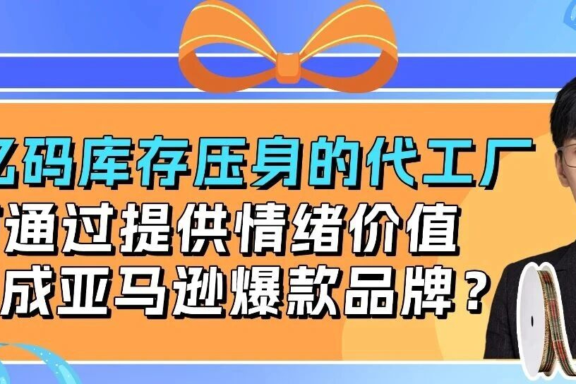 14亿库存代工厂亚马逊逆袭：靠情绪价值打造爆款品牌！